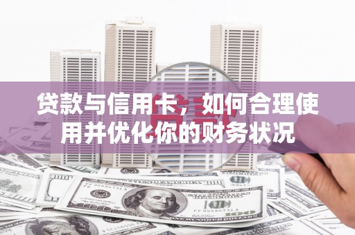 和平贷款与信用卡，如何合理使用并优化你的财务状况