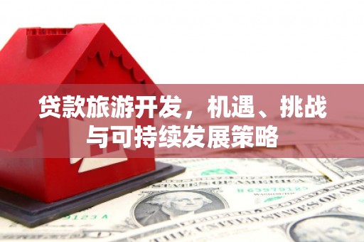 和平贷款旅游开发，机遇、挑战与可持续发展策略
