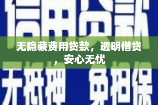 和平无隐藏费用贷款，透明借贷，安心无忧