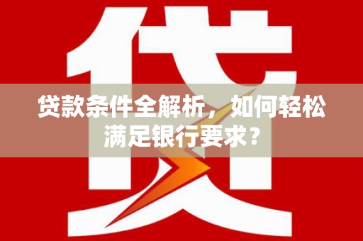 和平贷款条件全解析，如何轻松满足银行要求？