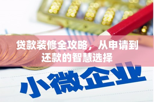 和平贷款装修全攻略，从申请到还款的智慧选择