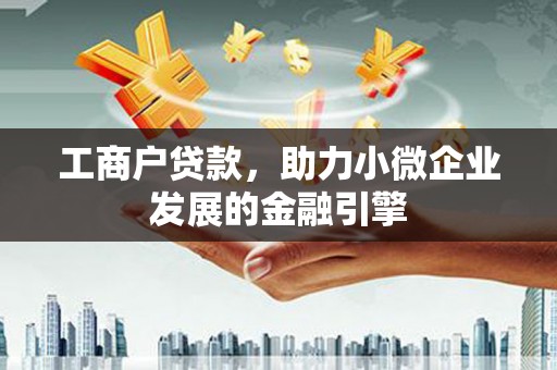 和平工商户贷款，助力小微企业发展的金融引擎