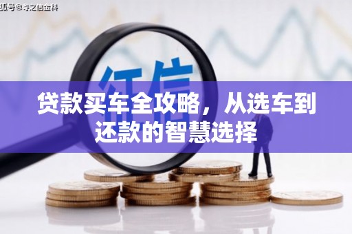 和平贷款买车全攻略，从选车到还款的智慧选择
