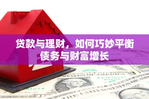 和平贷款与理财，如何巧妙平衡债务与财富增长