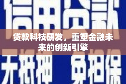和平贷款科技研发，重塑金融未来的创新引擎