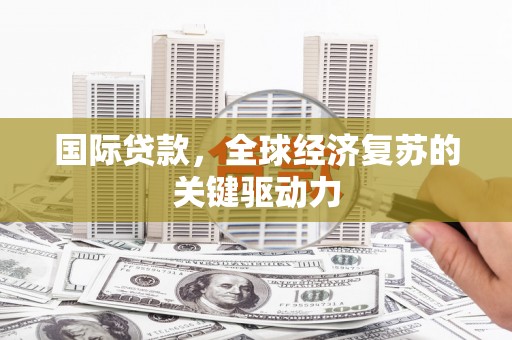 和平国际贷款，全球经济复苏的关键驱动力