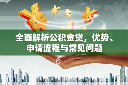 和平全面解析公积金贷，优势、申请流程与常见问题