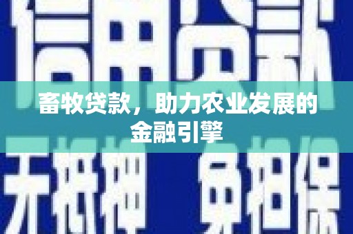 和平畜牧贷款，助力农业发展的金融引擎