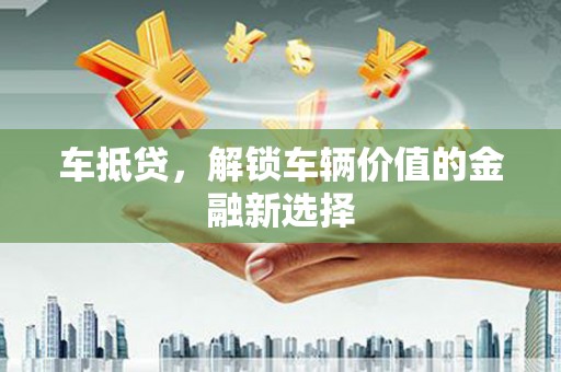 和平车抵贷，解锁车辆价值的金融新选择