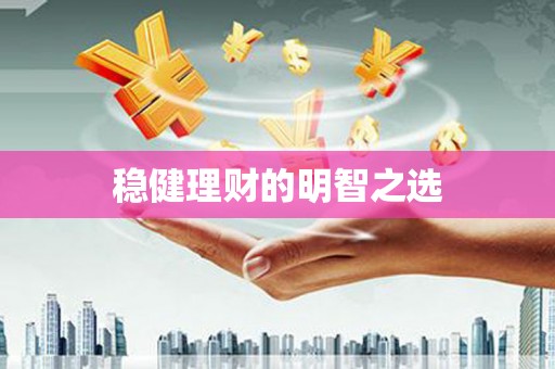 和平稳健理财的明智之选
