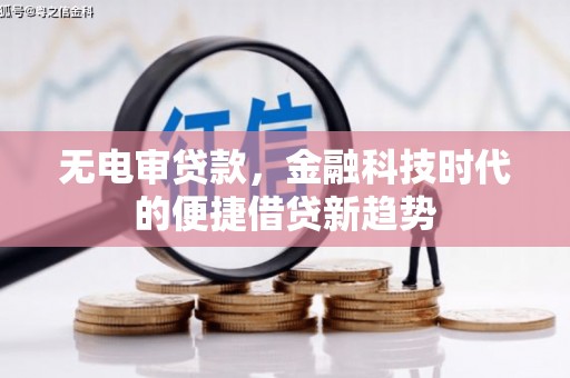 和平无电审贷款，金融科技时代的便捷借贷新趋势
