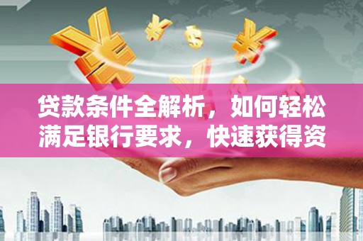和平贷款条件全解析，如何轻松满足银行要求，快速获得资金支持