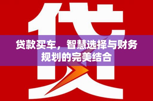 和平贷款买车，智慧选择与财务规划的完美结合