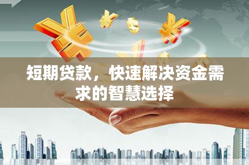 和平短期贷款，快速解决资金需求的智慧选择