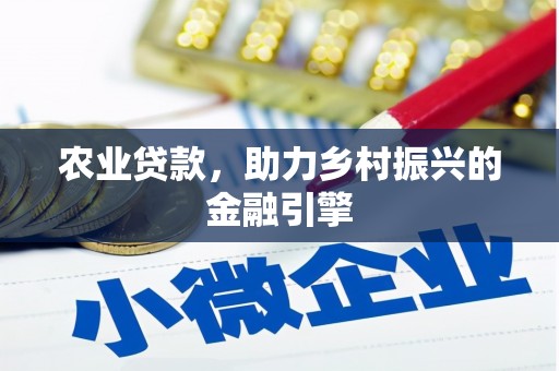和平农业贷款，助力乡村振兴的金融引擎