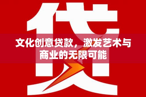 和平文化创意贷款，激发艺术与商业的无限可能