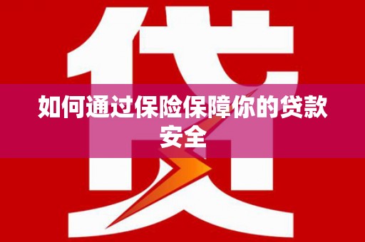 和平如何通过保险保障你的贷款安全