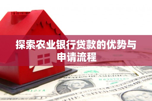 和平探索农业银行贷款的优势与申请流程