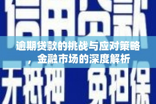 和平逾期贷款的挑战与应对策略，金融市场的深度解析