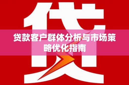 和平贷款客户群体分析与市场策略优化指南