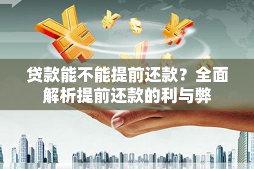 和平贷款能不能提前还款？全面解析提前还款的利与弊