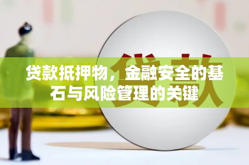 和平贷款抵押物，金融安全的基石与风险管理的关键