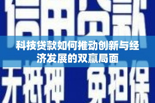 和平科技贷款如何推动创新与经济发展的双赢局面