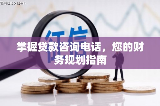 和平掌握贷款咨询电话，您的财务规划指南