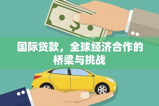 和平国际贷款，全球经济合作的桥梁与挑战