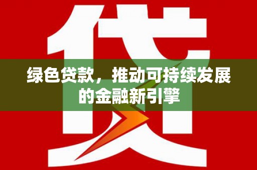 和平绿色贷款，推动可持续发展的金融新引擎