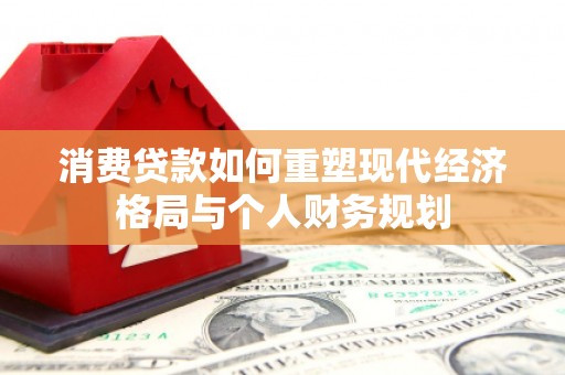 和平消费贷款如何重塑现代经济格局与个人财务规划