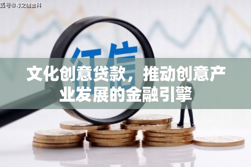 和平文化创意贷款，推动创意产业发展的金融引擎