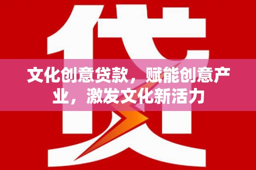 和平文化创意贷款，赋能创意产业，激发文化新活力