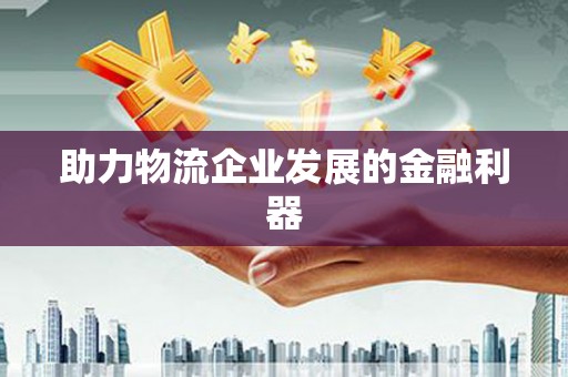 和平助力物流企业发展的金融利器