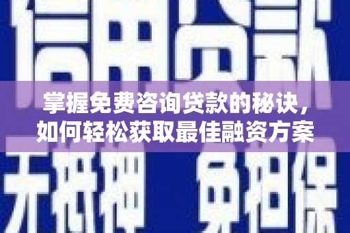 和平掌握免费咨询贷款的秘诀，如何轻松获取最佳融资方案