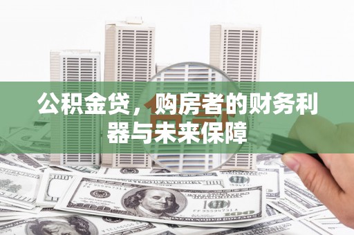 和平公积金贷，购房者的财务利器与未来保障