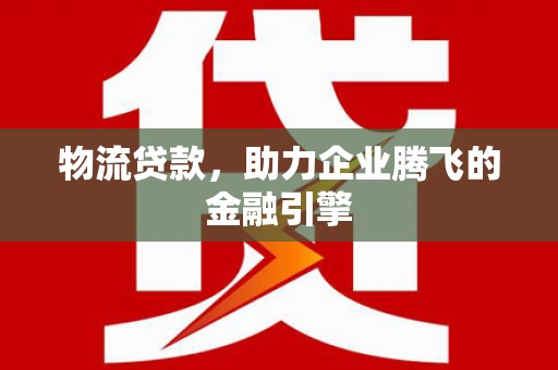 和平物流贷款，助力企业腾飞的金融引擎