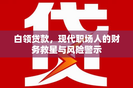 和平白领贷款，现代职场人的财务救星与风险警示