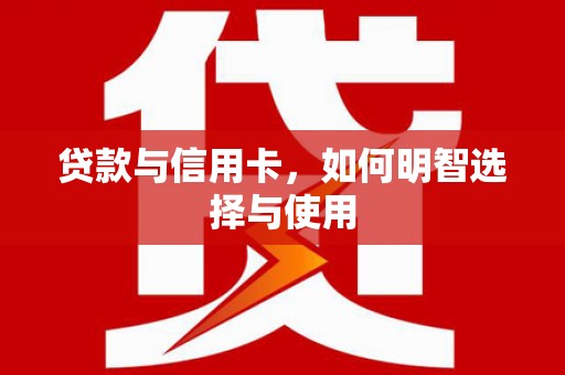 和平贷款与信用卡，如何明智选择与使用