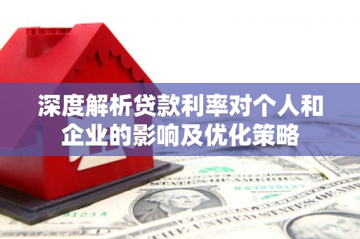 和平深度解析贷款利率对个人和企业的影响及优化策略