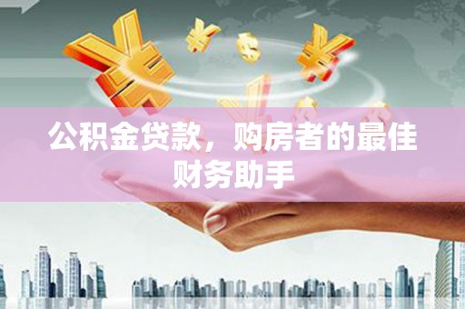 和平公积金贷款，购房者的最佳财务助手