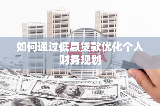 和平如何通过低息贷款优化个人财务规划