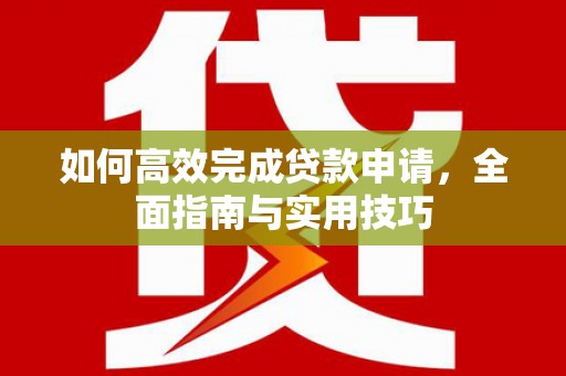 和平如何高效完成贷款申请，全面指南与实用技巧