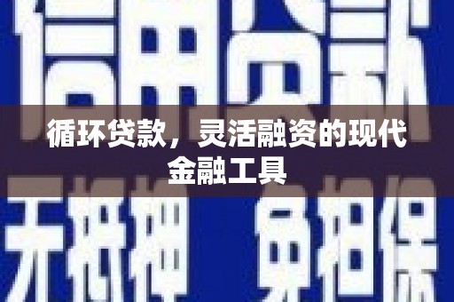 和平循环贷款，灵活融资的现代金融工具