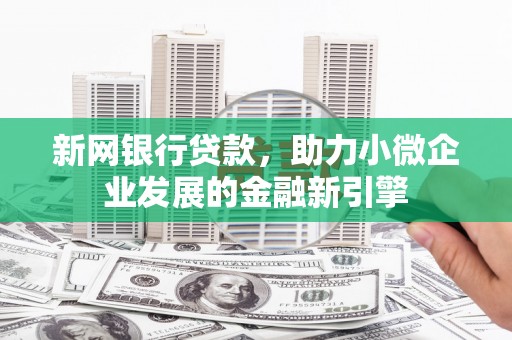 和平新网银行贷款，助力小微企业发展的金融新引擎