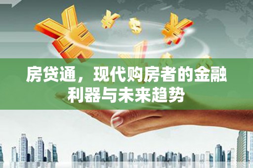 和平房贷通，现代购房者的金融利器与未来趋势