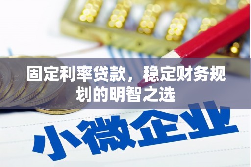 和平固定利率贷款，稳定财务规划的明智之选