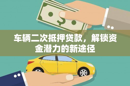 和平车辆二次抵押贷款，解锁资金潜力的新途径
