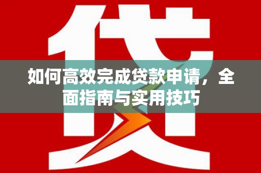 和平如何高效完成贷款申请，全面指南与实用技巧