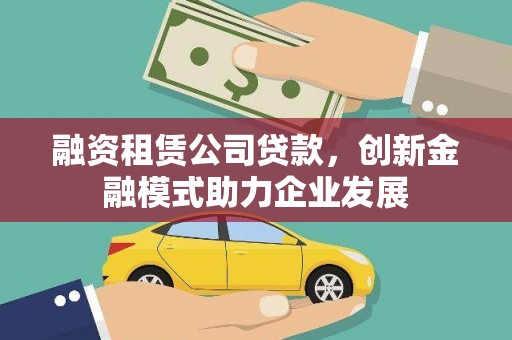 和平融资租赁公司贷款，创新金融模式助力企业发展